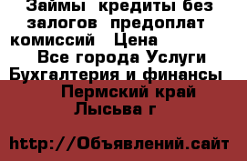Займы, кредиты без залогов, предоплат, комиссий › Цена ­ 3 000 000 - Все города Услуги » Бухгалтерия и финансы   . Пермский край,Лысьва г.
